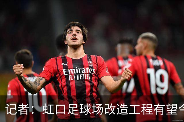 记者：虹口足球场改造工程有望今年年底启动，建设周期约330天